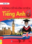 CỦNG CỐ VÀ ÔN LUYỆN TIẾNG ANH LỚP 6 (Biên soạn theo chương trình GDPT mới)